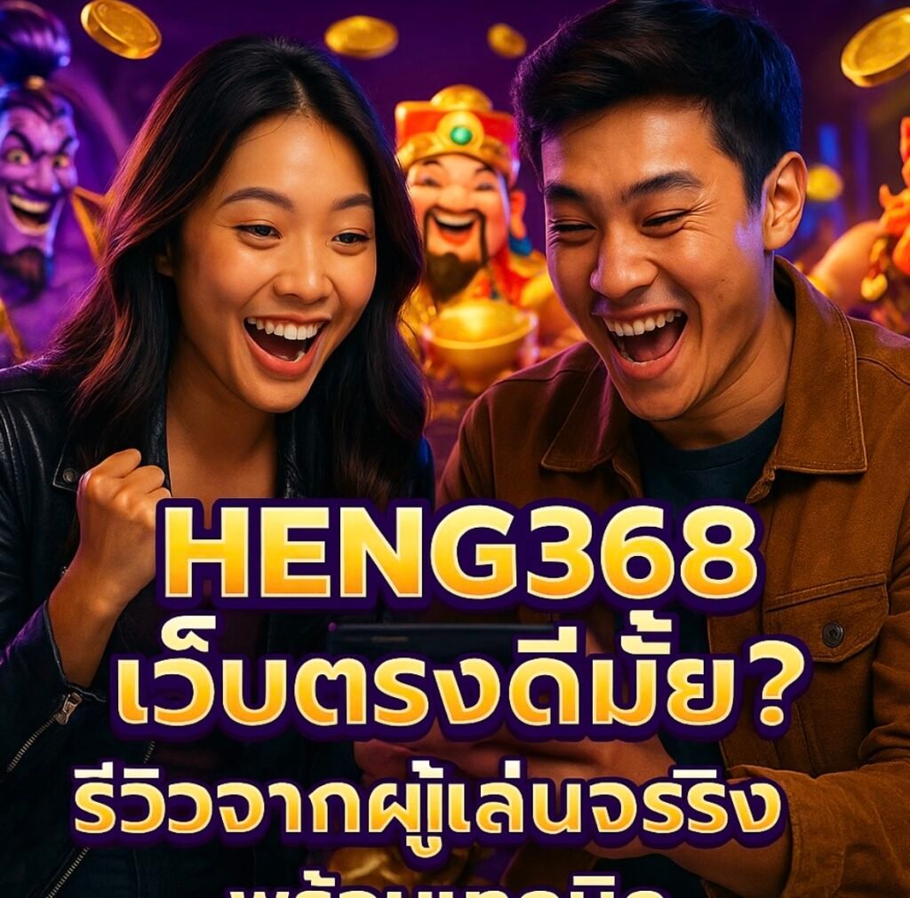 HENG368 เว็บตรงดีมั้ย รีวิวจากผู้เล่นจริง พร้อมเทคนิค